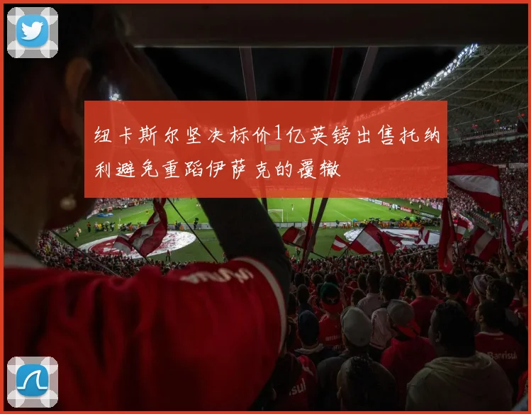 纽卡斯尔坚决标价1亿英镑出售托纳利避免重蹈伊萨克的覆辙