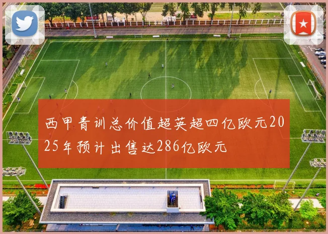 西甲青训总价值超英超四亿欧元2025年预计出售达286亿欧元