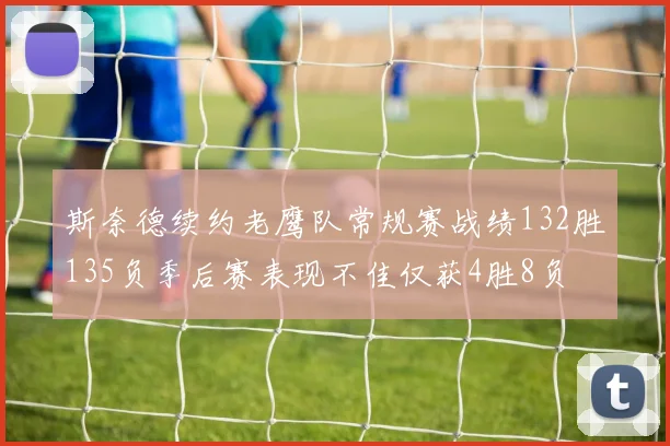 斯奈德续约老鹰队常规赛战绩132胜135负季后赛表现不佳仅获4胜8负