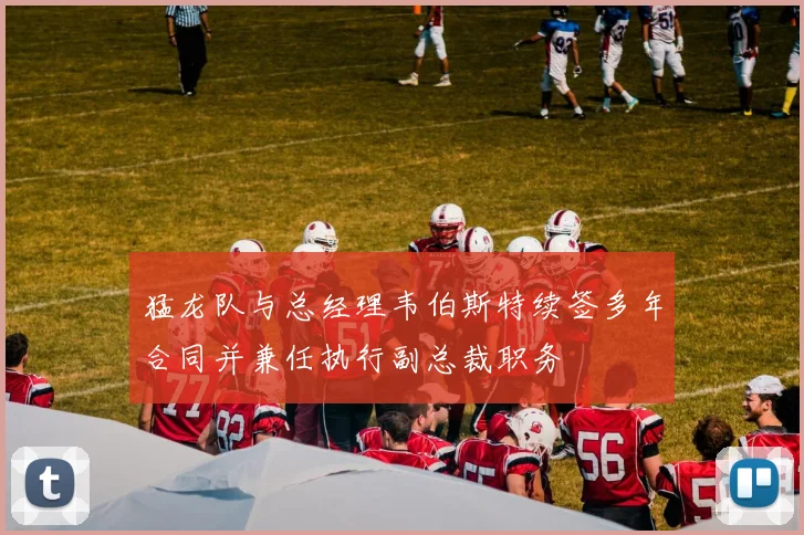 猛龙队与总经理韦伯斯特续签多年合同并兼任执行副总裁职务