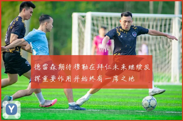 德雷森期待穆勒在拜仁未来继续发挥重要作用并始终有一席之地