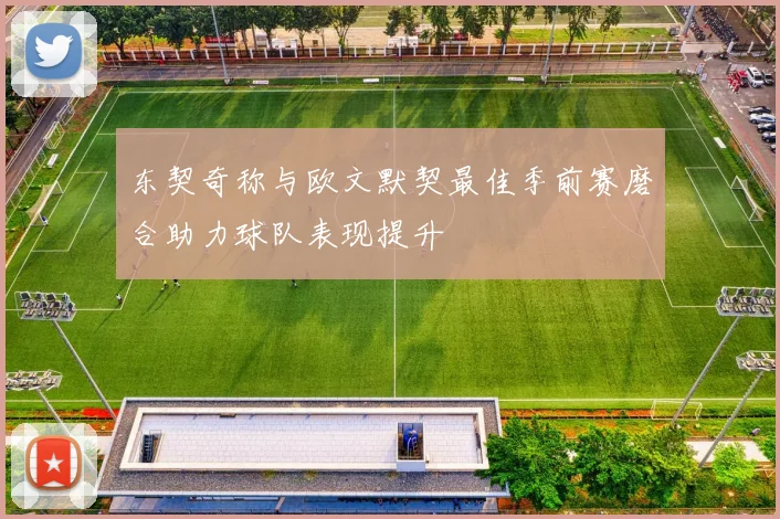 东契奇称与欧文默契最佳季前赛磨合助力球队表现提升