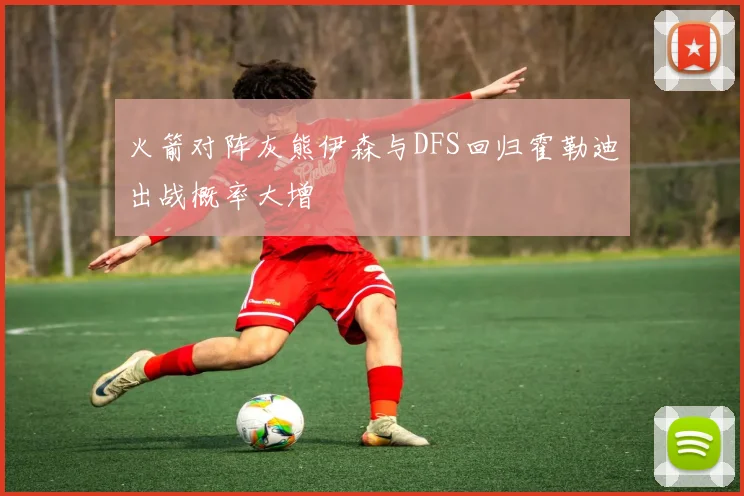 火箭对阵灰熊伊森与DFS回归霍勒迪出战概率大增