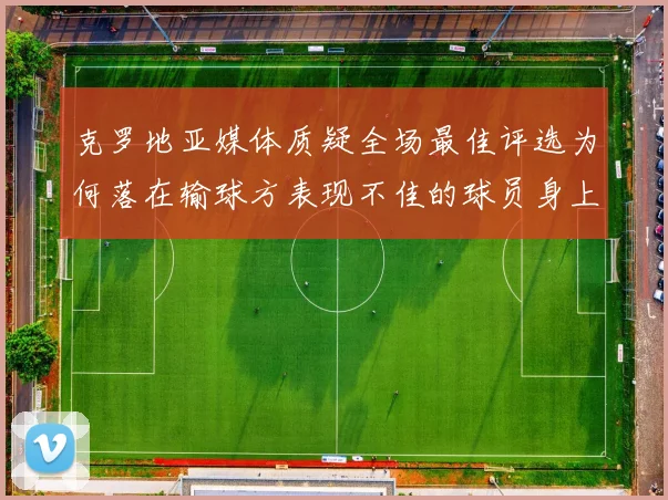 克罗地亚媒体质疑全场最佳评选为何落在输球方表现不佳的球员身上