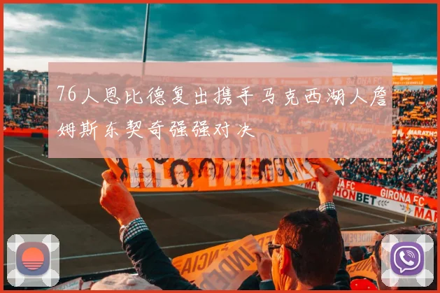 76人恩比德复出携手马克西湖人詹姆斯东契奇强强对决