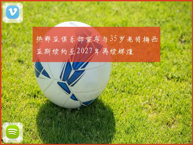 热那亚俱乐部宣布与35岁老将梅西亚斯续约至2027年再续辉煌