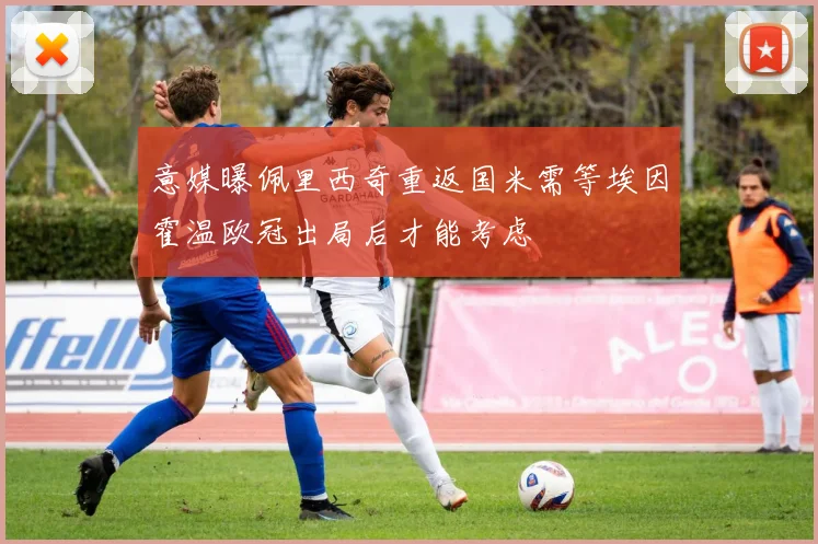 意媒曝佩里西奇重返国米需等埃因霍温欧冠出局后才能考虑
