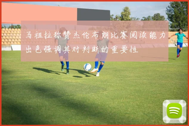 马祖拉称赞杰伦布朗比赛阅读能力出色强调其对判断的重要性