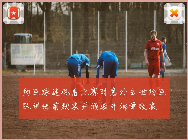 约旦球迷观看比赛时意外去世约旦队训练前默哀并诵读开端章致哀