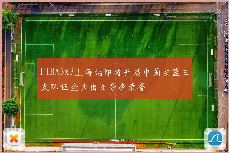 FIBA3x3上海站即将开启中国女篮三支队伍全力出击争夺荣誉